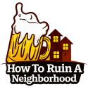 How To Ruin A Neighborhood